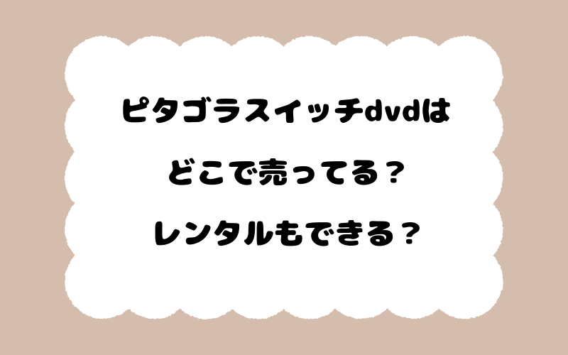 ピタゴラスイッチdvdはどこで売ってる？レンタルもできる？