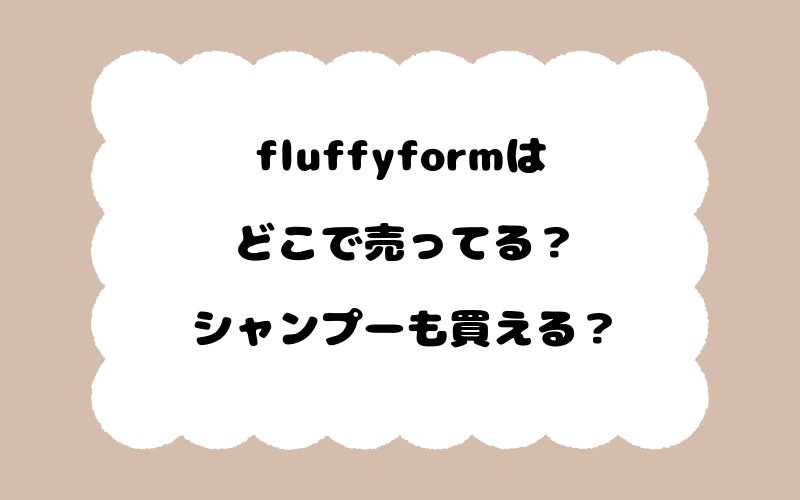fluffyformはどこで売ってる？シャンプーも買える？