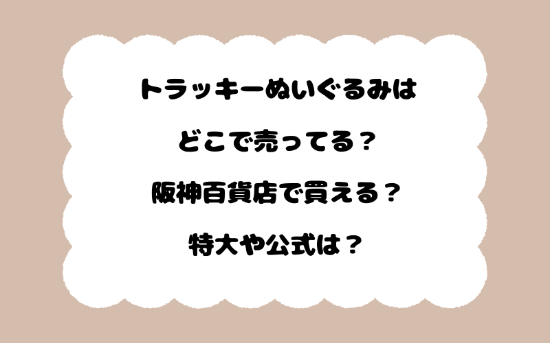 トラッキーぬいぐるみはどこで売ってる？阪神百貨店で買える？特大や公式は？
