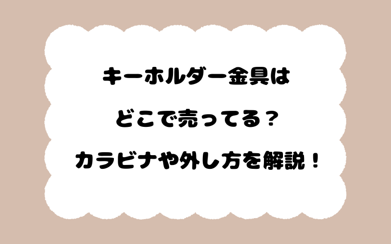 キーホルダー金具はどこで売ってる？カラビナや外し方を解説！