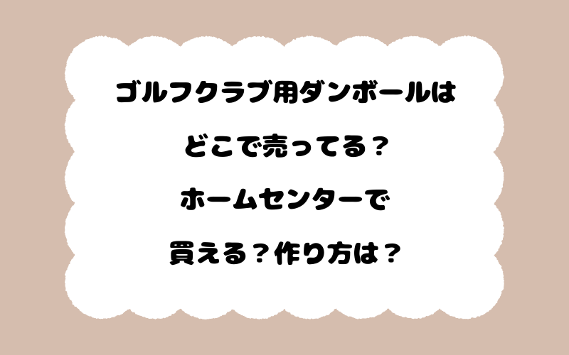 ゴルフクラブ用ダンボールはどこで売ってる？ホームセンターで買える？作り方は？