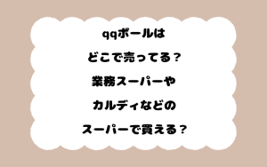 qqボールはどこで売ってる？業務スーパーやカルディなどのスーパーで買える？