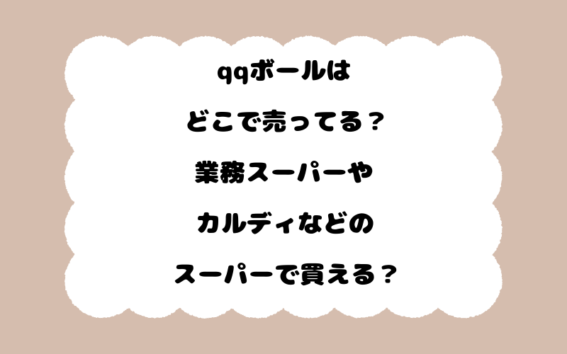 qqボールはどこで売ってる？業務スーパーやカルディなどのスーパーで買える？