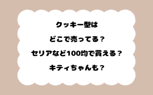 クッキー型はどこで売ってる？セリアなど100均で買える？キティちゃんも？