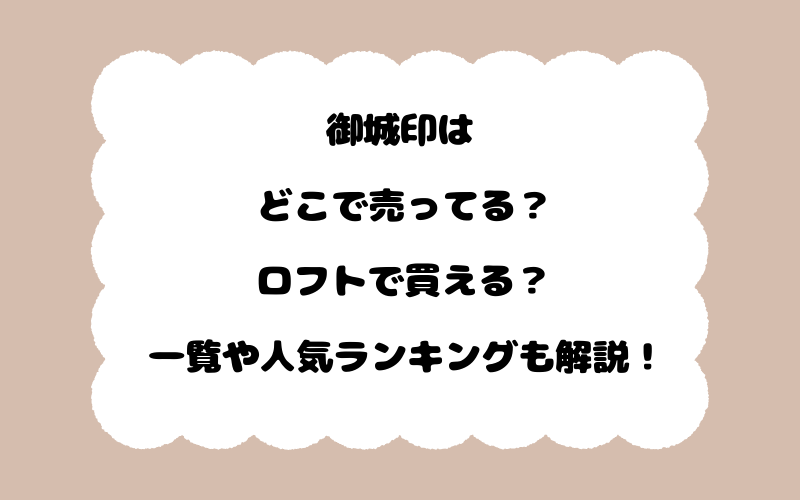 御城印はどこで売ってる？ロフトで買える？一覧や人気ランキングも解説！