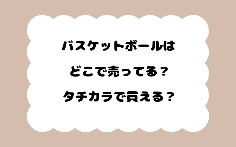 バスケットボールはどこで売ってる？タチカラで買える？