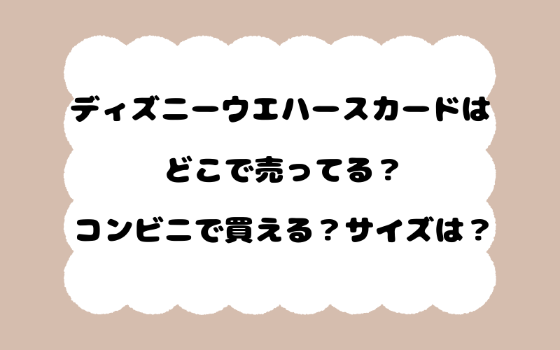 ディズニーウエハースカードはどこで売ってる？コンビニで買える？サイズは？