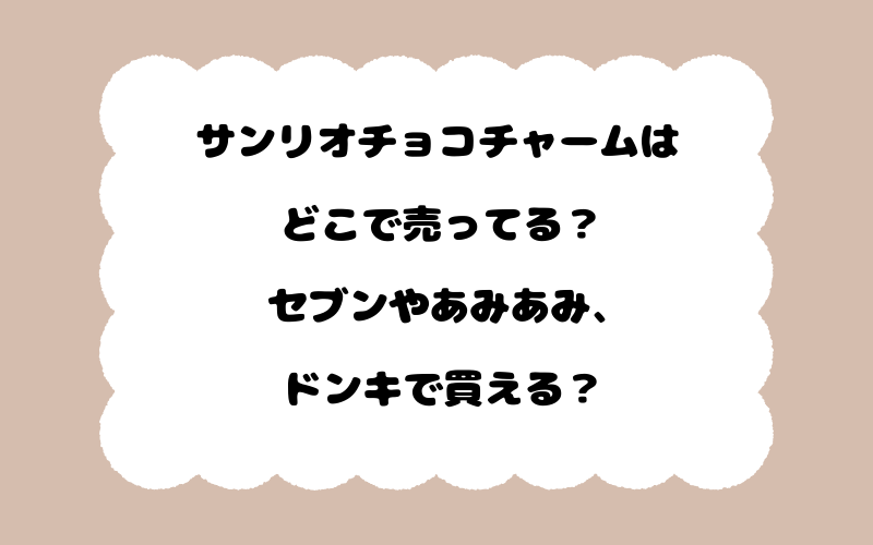 サンリオチョコチャームはどこで売ってる？セブンやあみあみ、ドンキで買える？