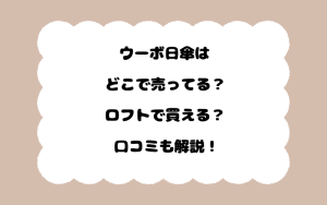 ウーボ日傘はどこで売ってる？ロフトで買える？口コミも解説！