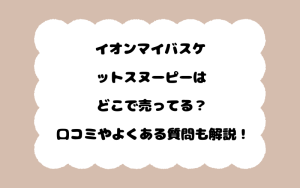 イオンマイバスケットスヌーピーはどこで売ってる？口コミやよくある質問も解説！
