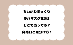 ちいかわぷっくりラバマスグミ3はどこで売ってる？発売日と見分け方！