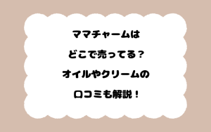 ママチャームはどこで売ってる？オイルやクリームの口コミも解説！