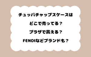 チュッパチャップスケースはどこで売ってる？プラザで買える？FENDIなどブランドも？