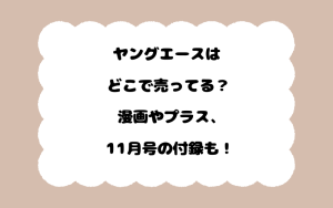 ヤングエースはどこで売ってる？漫画やプラス、11月号の付録も！