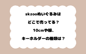 skzooぬいぐるみはどこで売ってる？10cmや服、キーホルダーの種類は？