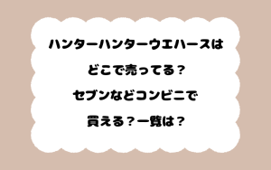 ハンターハンターウエハースはどこで売ってる？セブンなどコンビニで買える？一覧は？
